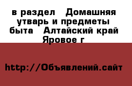  в раздел : Домашняя утварь и предметы быта . Алтайский край,Яровое г.